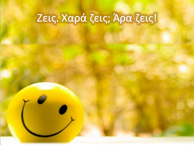 Ζεις. Χαρά ζεις; Άρα ζεις!