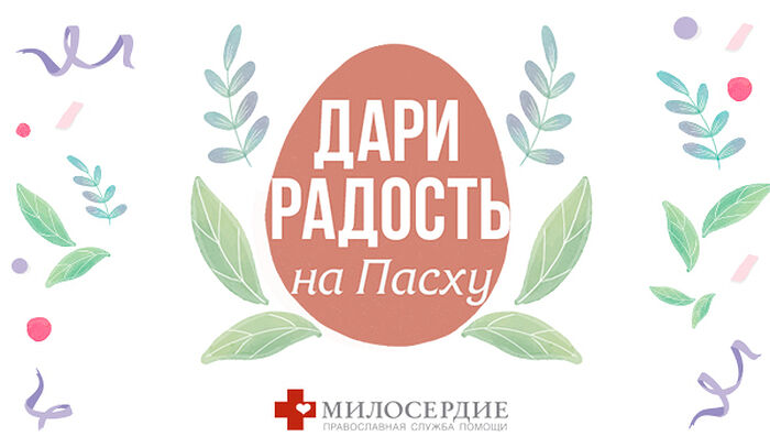 ПРАВОСЛАВНАЯ СЛУЖБА «МИЛОСЕРДИЕ» ПРОВОДИТ БЛАГОТВОРИТЕЛЬНУЮ АКЦИЮ «ДАРИ РАДОСТЬ НА ПАСХУ»