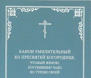В Издательстве Московской Патриархии вышел в свет «Канон умилительный ко Пресвятей Богородице, чтомый женою, загубившею чадо во утробе своей»