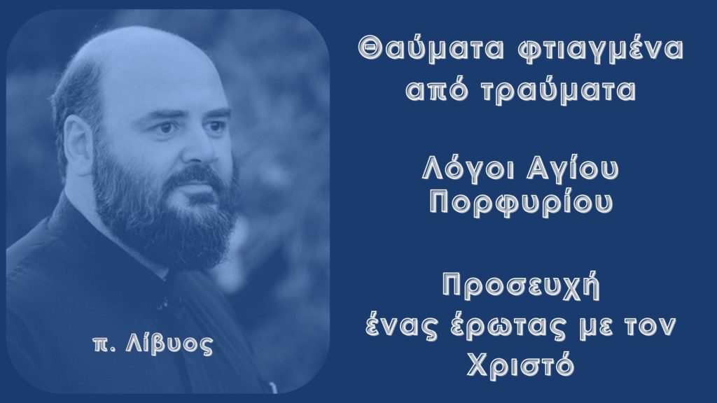 Θαύματα φτιαγμένα από τραύματα – Λόγοι Αγίου Πορφυρίου – Προσευχή, ένας έρωτας με τον Χριστό