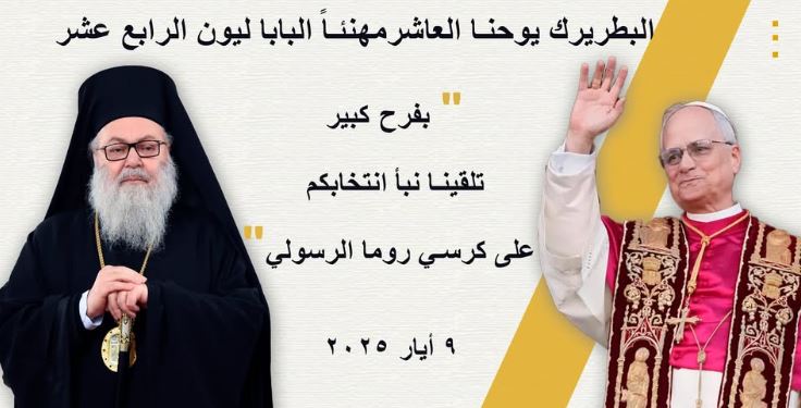 البطريرك يوحنا العاشر مهنئاً البابا ليون الرابع عشر: “بفرح كبير تلقينا نبأ انتخابكم على كرسي روما الرسولي”