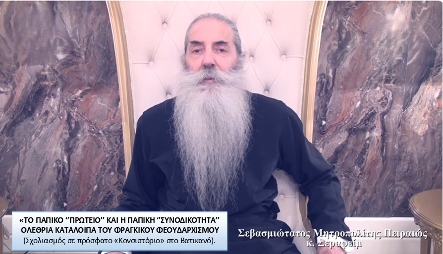 Πειραιώς Σεραφείμ: Το παπικό “πρωτείο” και η παπική “συνοδικότητα” ολέθρια κατάλοιπα του φραγκικού φεουδαρχισμού (ΒΙΝΤΕΟ)